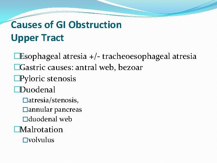 Causes of GI Obstruction Upper Tract �Esophageal atresia +/- tracheoesophageal atresia �Gastric causes: antral