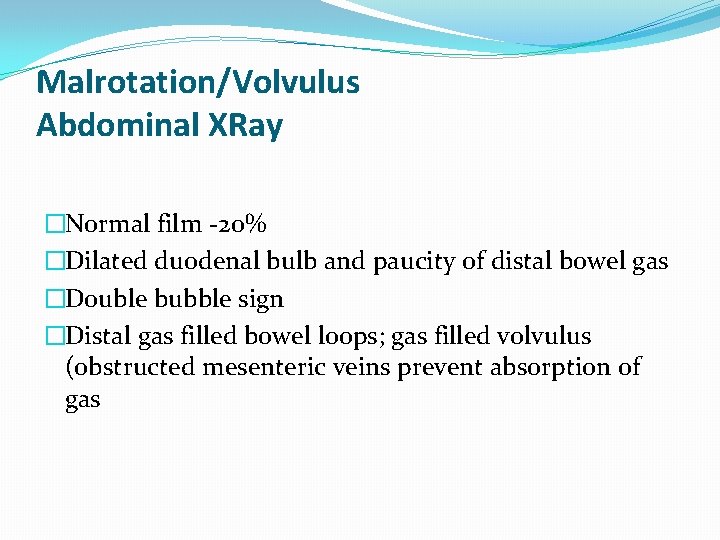 Malrotation/Volvulus Abdominal XRay �Normal film -20% �Dilated duodenal bulb and paucity of distal bowel