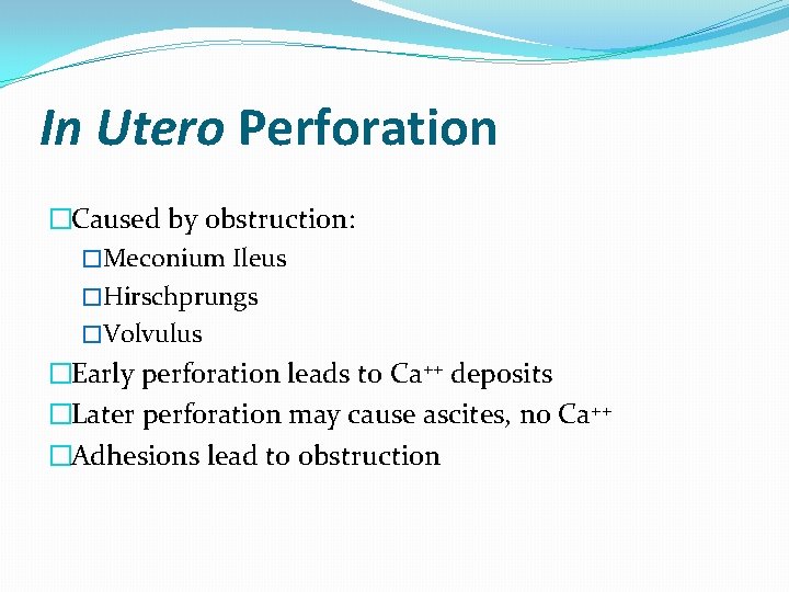 In Utero Perforation �Caused by obstruction: �Meconium Ileus �Hirschprungs �Volvulus �Early perforation leads to