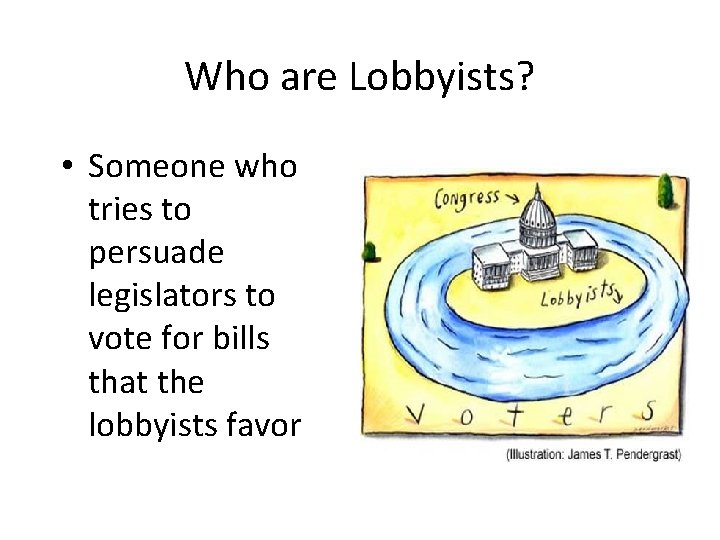 Who are Lobbyists? • Someone who tries to persuade legislators to vote for bills