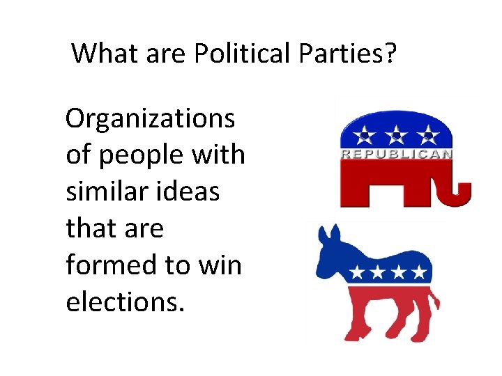 What are Political Parties? Organizations of people with similar ideas that are formed to