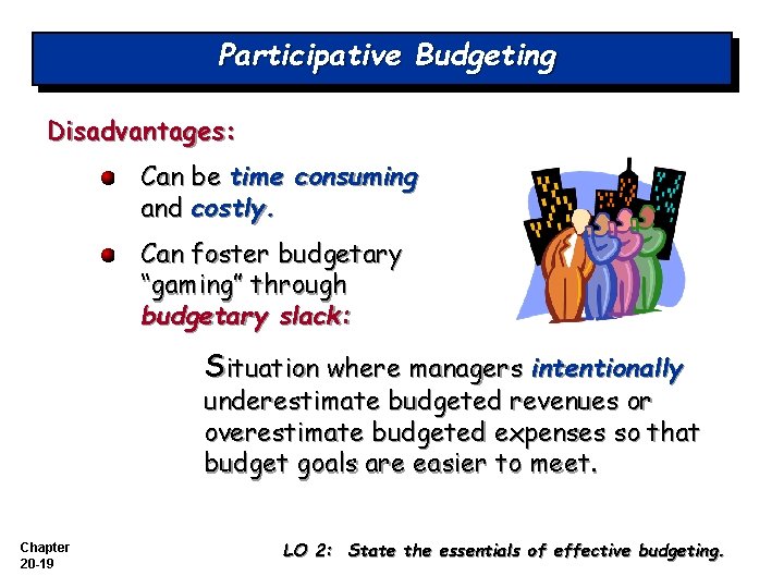 Participative Budgeting Disadvantages: Can be time consuming and costly. Can foster budgetary “gaming” through