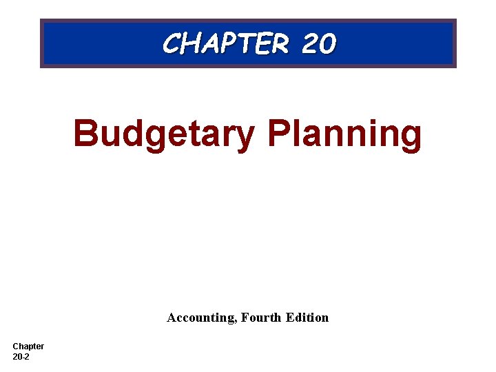 CHAPTER 20 Budgetary Planning Accounting, Fourth Edition Chapter 20 -2 