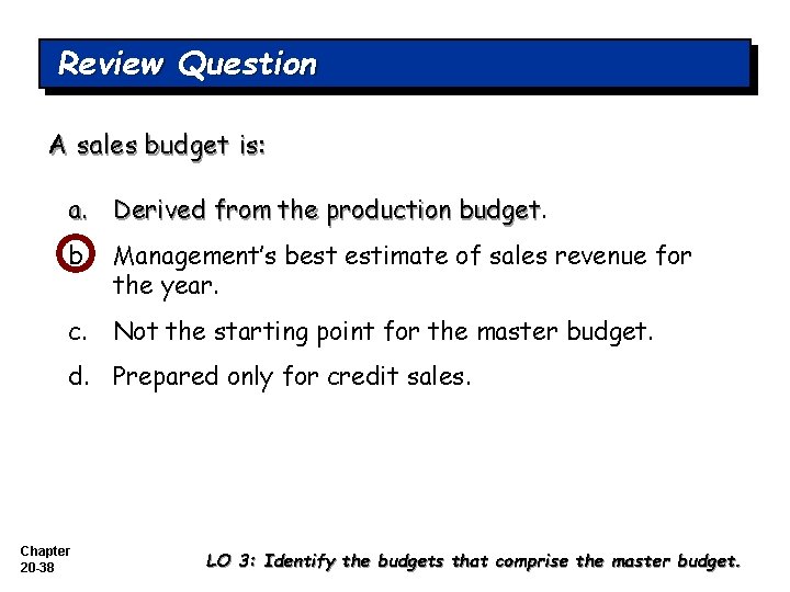 Review Question A sales budget is: a. Derived from the production budget b. Management’s