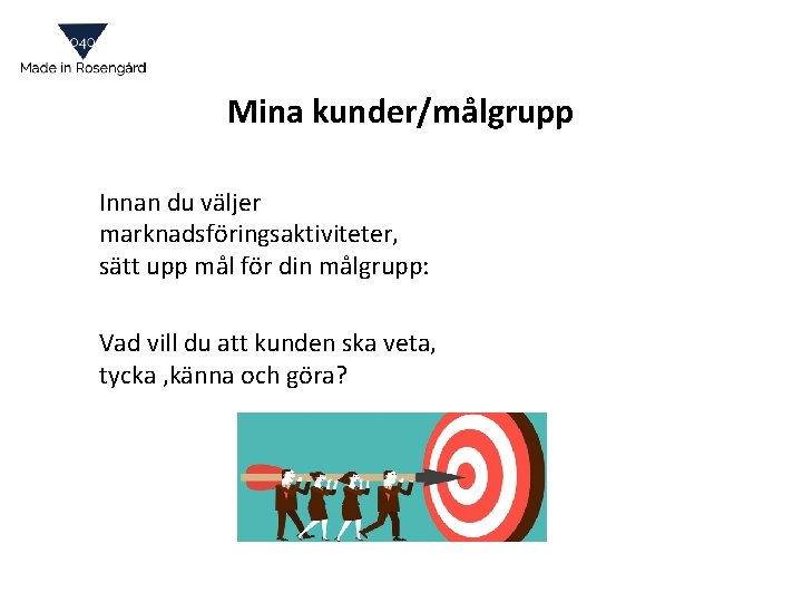 Mina kunder/målgrupp Innan du väljer marknadsföringsaktiviteter, sätt upp mål för din målgrupp: Vad vill