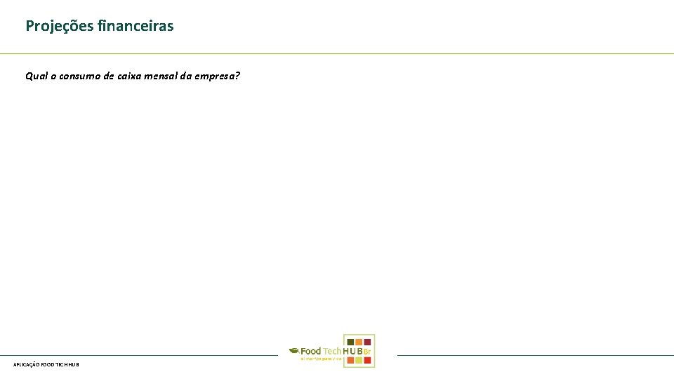 Projeções financeiras Qual o consumo de caixa mensal da empresa? APLICAÇÃO FOOD TECH HUB