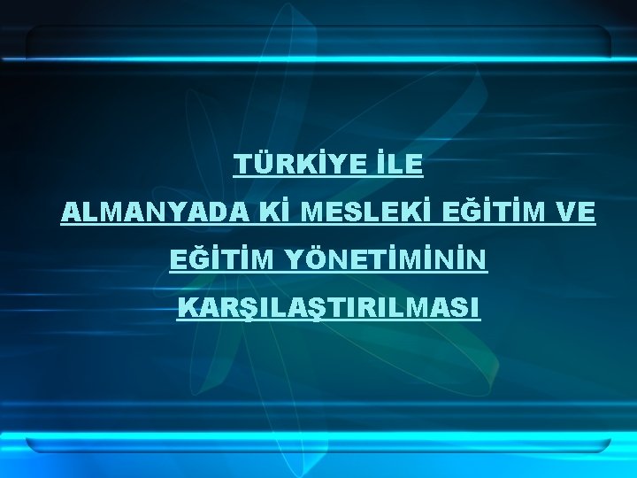 TÜRKİYE İLE ALMANYADA Kİ MESLEKİ EĞİTİM VE EĞİTİM YÖNETİMİNİN KARŞILAŞTIRILMASI 