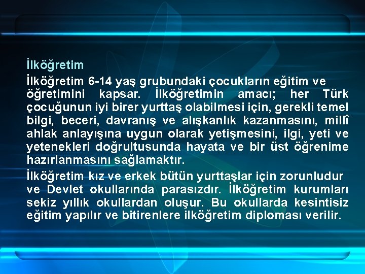 İlköğretim 6 -14 yaş grubundaki çocukların eğitim ve öğretimini kapsar. İlköğretimin amacı; her Türk