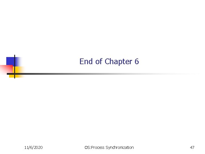 End of Chapter 6 11/6/2020 OS: Process Synchronization 47 