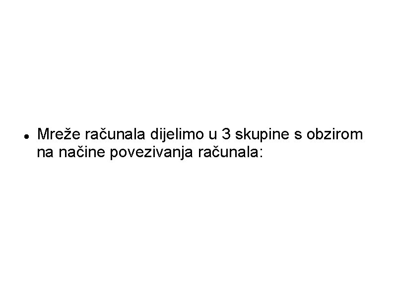  Mreže računala dijelimo u 3 skupine s obzirom na načine povezivanja računala: 