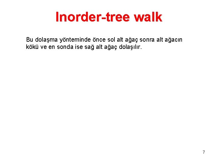 Inorder-tree walk Bu dolaşma yönteminde önce sol alt ağaç sonra alt ağacın kökü ve