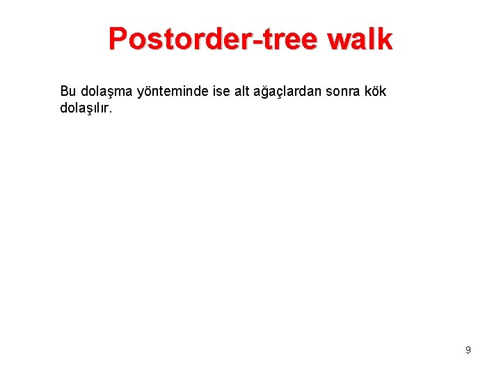 Postorder-tree walk Bu dolaşma yönteminde ise alt ağaçlardan sonra kök dolaşılır. 9 