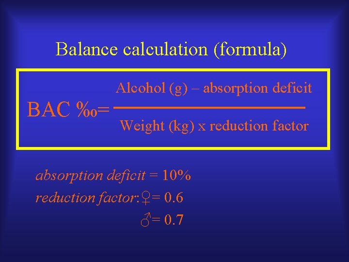 Balance calculation (formula) Alcohol (g) – absorption deficit BAC ‰= Weight (kg) x reduction