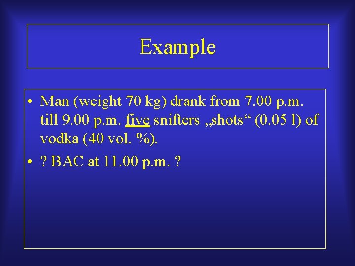 Example • Man (weight 70 kg) drank from 7. 00 p. m. till 9.