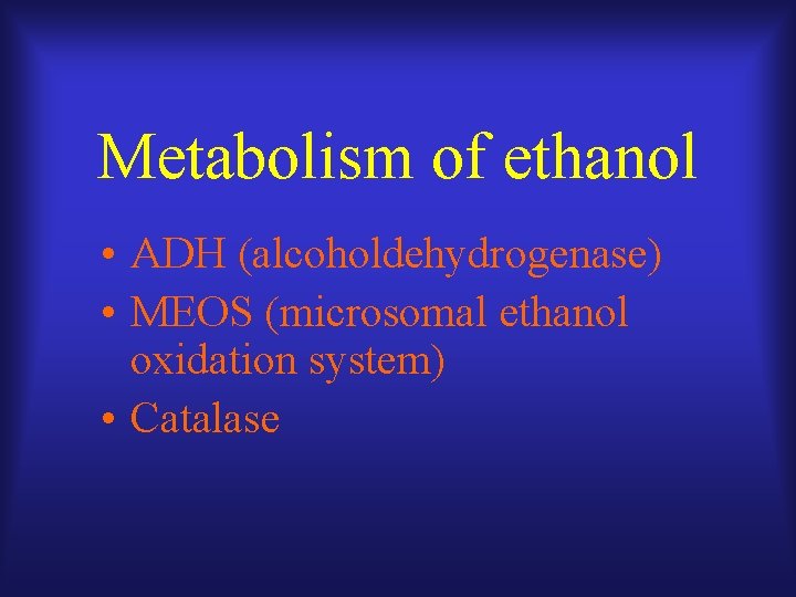 Metabolism of ethanol • ADH (alcoholdehydrogenase) • MEOS (microsomal ethanol oxidation system) • Catalase