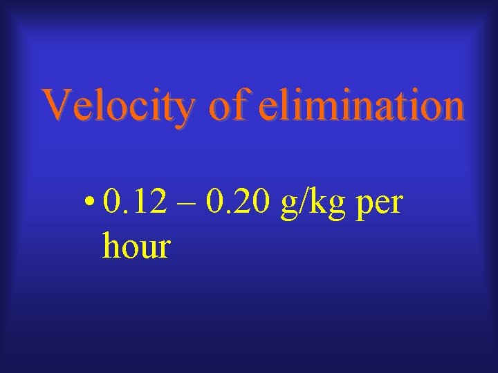 Velocity of elimination • 0. 12 – 0. 20 g/kg per hour 