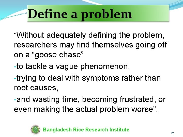 Define a problem “Without adequately defining the problem, researchers may find themselves going off