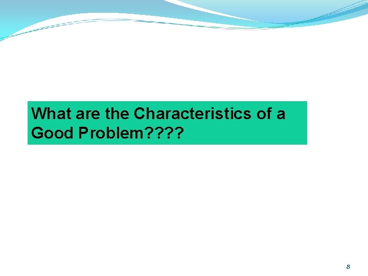 What are the Characteristics of a Good Problem? ? 8 