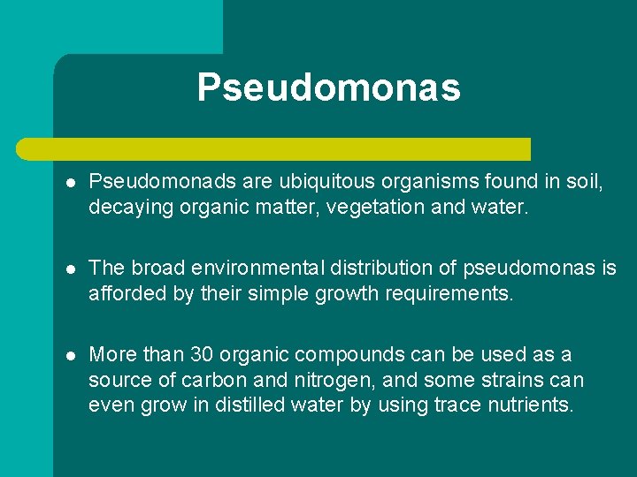 Pseudomonas l Pseudomonads are ubiquitous organisms found in soil, decaying organic matter, vegetation and