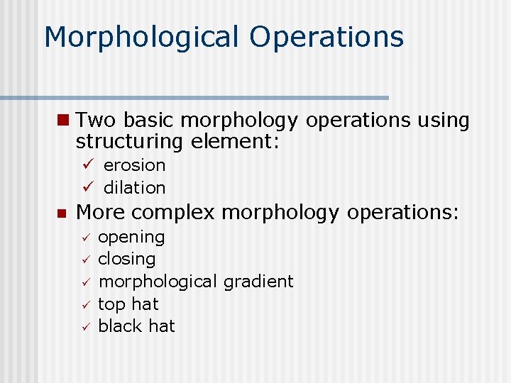 Morphological Operations n Two basic morphology operations using structuring element: ü erosion ü dilation Morphological Operations n Two basic morphology operations using structuring element: ü erosion ü dilation
