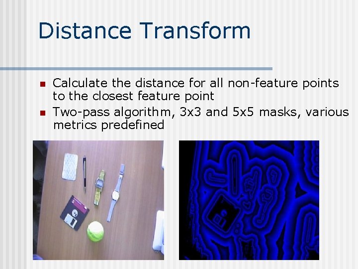 Distance Transform n n Calculate the distance for all non-feature points to the closest Distance Transform n n Calculate the distance for all non-feature points to the closest