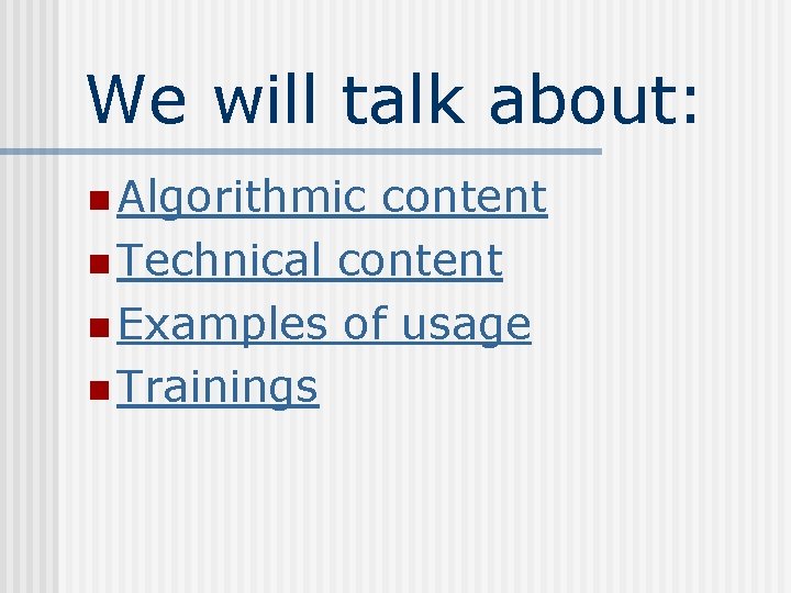We will talk about: n Algorithmic content n Technical content n Examples of usage We will talk about: n Algorithmic content n Technical content n Examples of usage