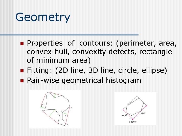 Geometry n n n Properties of contours: (perimeter, area, convex hull, convexity defects, rectangle Geometry n n n Properties of contours: (perimeter, area, convex hull, convexity defects, rectangle