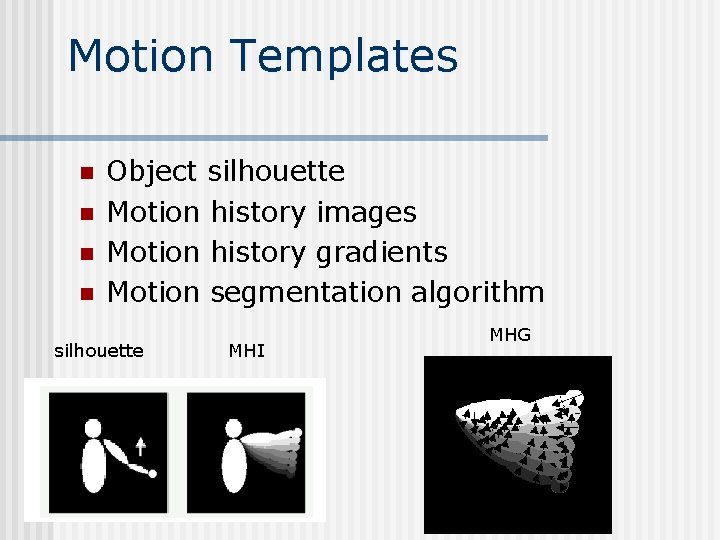 Motion Templates n n Object silhouette Motion history images Motion history gradients Motion segmentation Motion Templates n n Object silhouette Motion history images Motion history gradients Motion segmentation