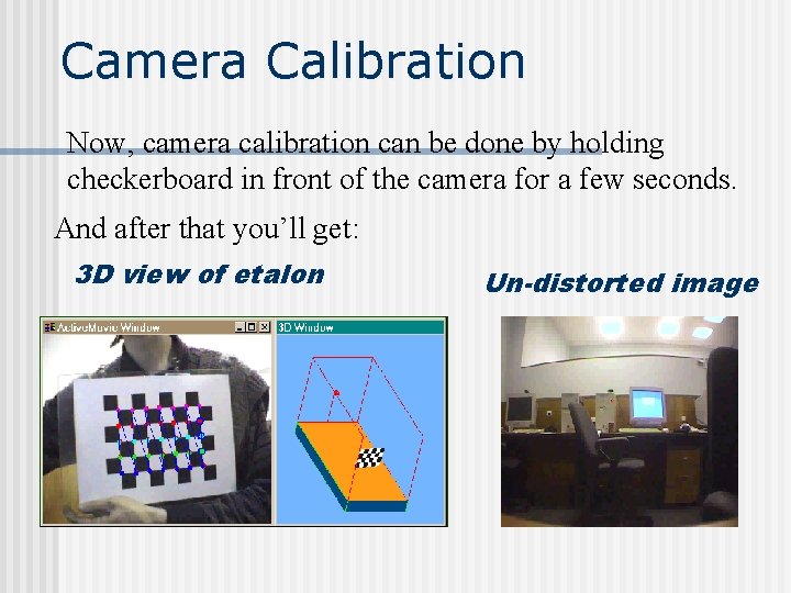 Camera Calibration Now, camera calibration can be done by holding checkerboard in front of Camera Calibration Now, camera calibration can be done by holding checkerboard in front of