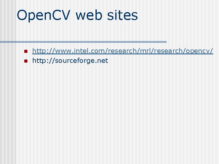 Open. CV web sites n n http: //www. intel. com/research/mrl/research/opencv/ http: //sourceforge. net Open. CV web sites n n http: //www. intel. com/research/mrl/research/opencv/ http: //sourceforge. net