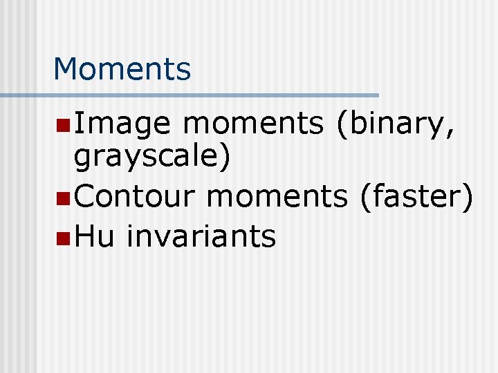 Moments n Image moments (binary, grayscale) n Contour moments (faster) n Hu invariants Moments n Image moments (binary, grayscale) n Contour moments (faster) n Hu invariants