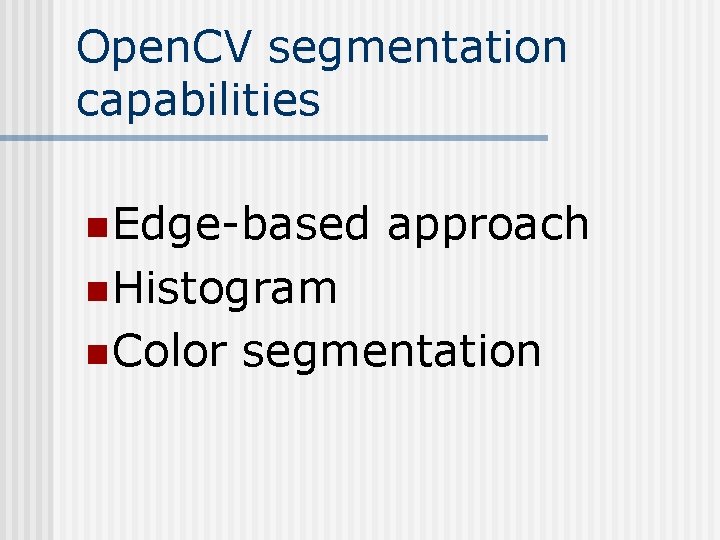 Open. CV segmentation capabilities n Edge-based approach n Histogram n Color segmentation Open. CV segmentation capabilities n Edge-based approach n Histogram n Color segmentation
