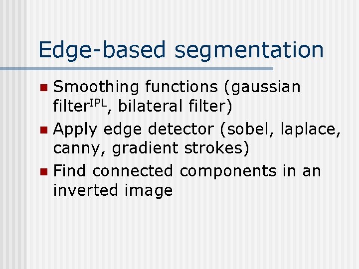 Edge-based segmentation Smoothing functions (gaussian filter. IPL, bilateral filter) n Apply edge detector (sobel, Edge-based segmentation Smoothing functions (gaussian filter. IPL, bilateral filter) n Apply edge detector (sobel,