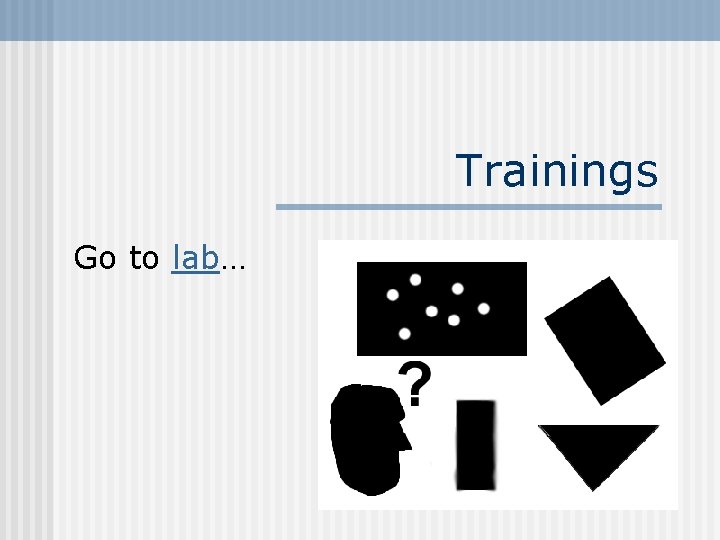 Trainings Go to lab… Trainings Go to lab…