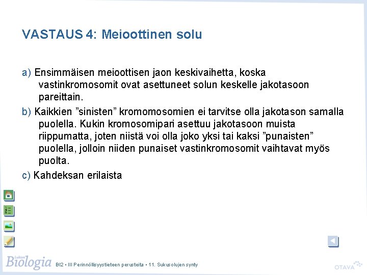 VASTAUS 4: Meioottinen solu a) Ensimmäisen meioottisen jaon keskivaihetta, koska vastinkromosomit ovat asettuneet solun