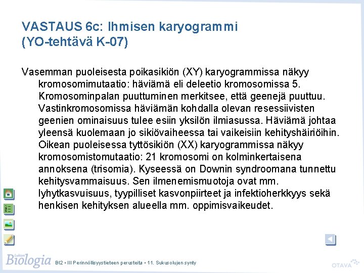 VASTAUS 6 c: Ihmisen karyogrammi (YO-tehtävä K-07) Vasemman puoleisesta poikasikiön (XY) karyogrammissa näkyy kromosomimutaatio: