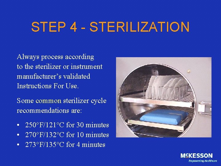STEP 4 - STERILIZATION Always process according to the sterilizer or instrument manufacturer’s validated
