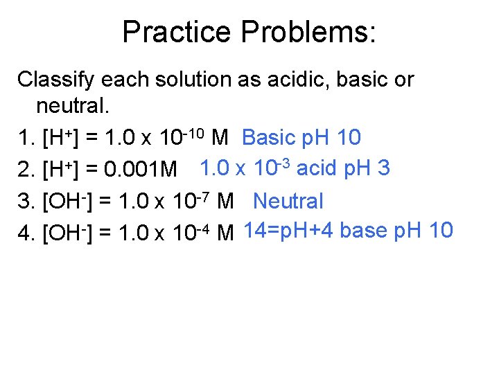 Practice Problems: Classify each solution as acidic, basic or neutral. 1. [H+] = 1.