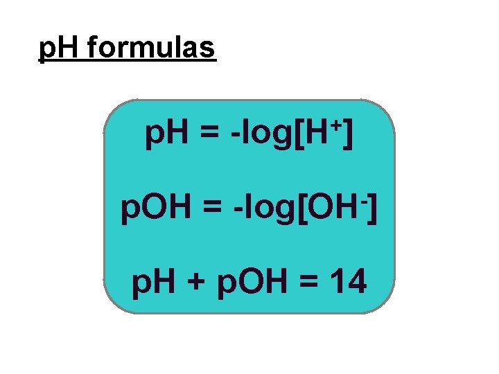 p. H formulas p. H = -log[H+] p. OH = -log[OH-] p. H +
