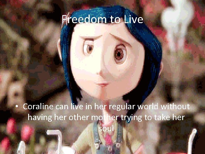 Freedom to Live • Coraline can live in her regular world without having her Freedom to Live • Coraline can live in her regular world without having her