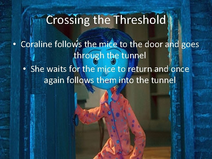 Crossing the Threshold • Coraline follows the mice to the door and goes through Crossing the Threshold • Coraline follows the mice to the door and goes through