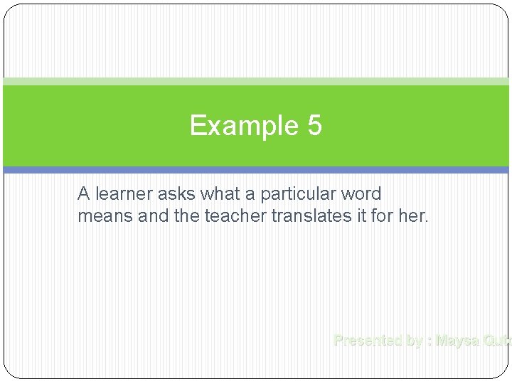 Example 5 A learner asks what a particular word means and the teacher translates