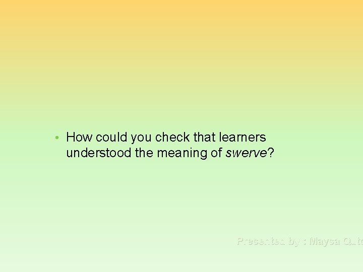  • How could you check that learners understood the meaning of swerve? Presented