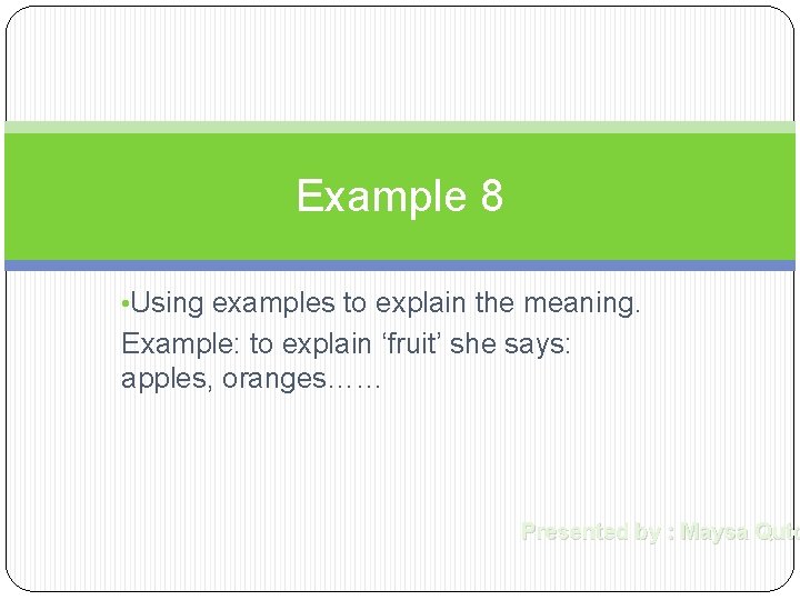 Example 8 • Using examples to explain the meaning. Example: to explain ‘fruit’ she