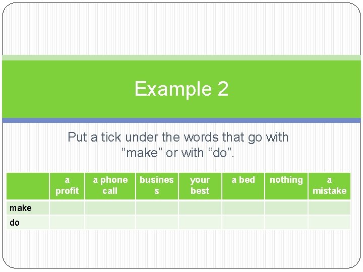 Example 2 Put a tick under the words that go with “make” or with