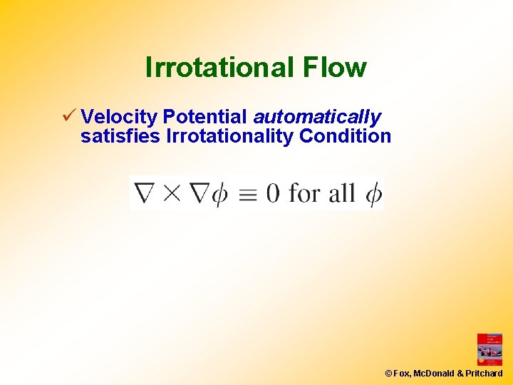 Irrotational Flow ü Velocity Potential automatically satisfies Irrotationality Condition © Fox, Mc. Donald &