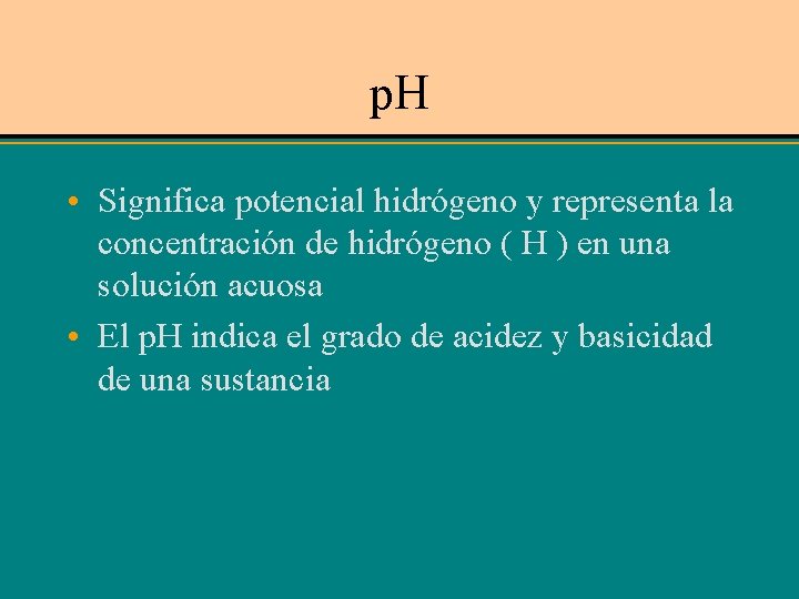 p. H • Significa potencial hidrógeno y representa la concentración de hidrógeno ( H