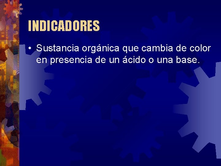 INDICADORES • Sustancia orgánica que cambia de color en presencia de un ácido o