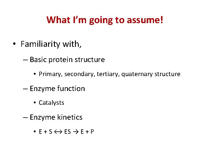 What I’m going to assume! • Familiarity with, – Basic protein structure • Primary,