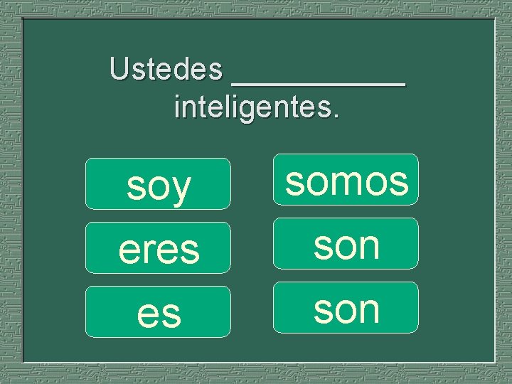 Ustedes _____ inteligentes. soy eres es somos son 